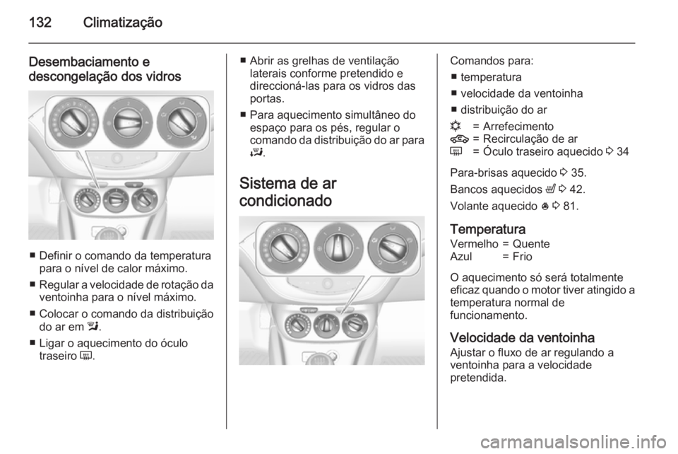 OPEL CORSA 2015.75  Manual de Instruções (in Portugues) 132Climatização
Desembaciamento e
descongelação dos vidros
■ Definir o comando da temperatura para o nível de calor máximo.
■ Regular a velocidade de rotação da
ventoinha para o nível má