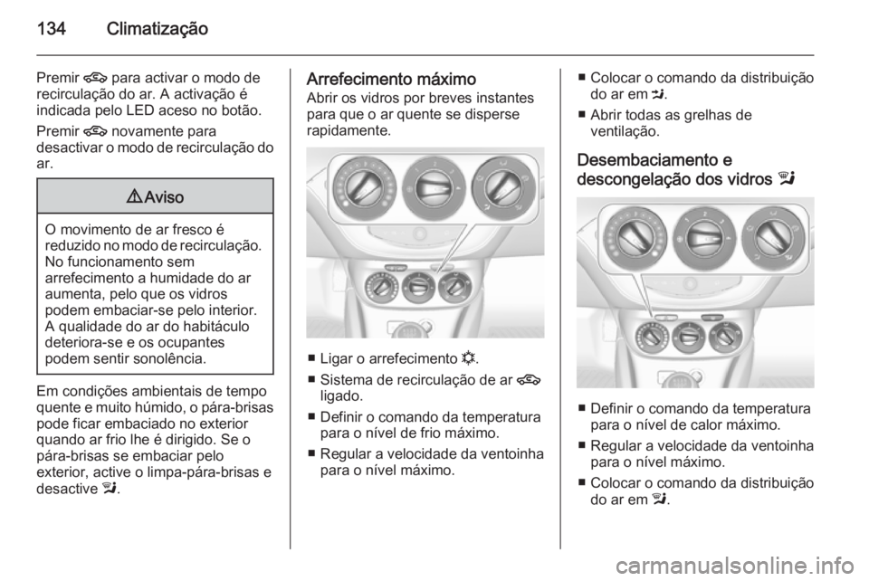 OPEL CORSA 2015.75  Manual de Instruções (in Portugues) 134Climatização
Premir 4 para activar o modo de
recirculação do ar. A activação é
indicada pelo LED aceso no botão.
Premir  4 novamente para
desactivar o modo de recirculação do
ar.9 Aviso
O