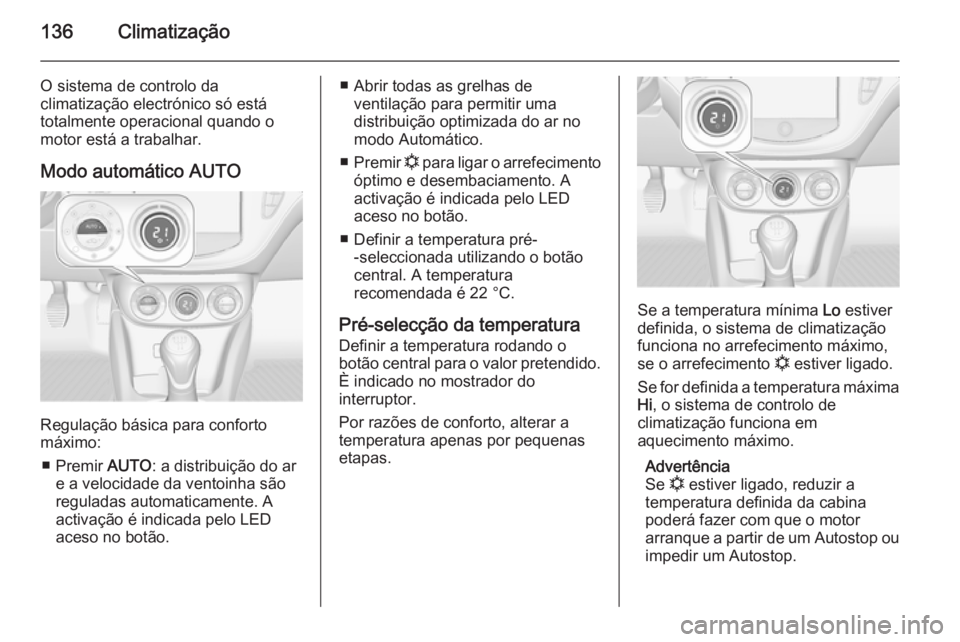 OPEL CORSA 2015.75  Manual de Instruções (in Portugues) 136Climatização
O sistema de controlo da
climatização electrónico só está
totalmente operacional quando o
motor está a trabalhar.
Modo automático AUTO
Regulação básica para conforto
máxim