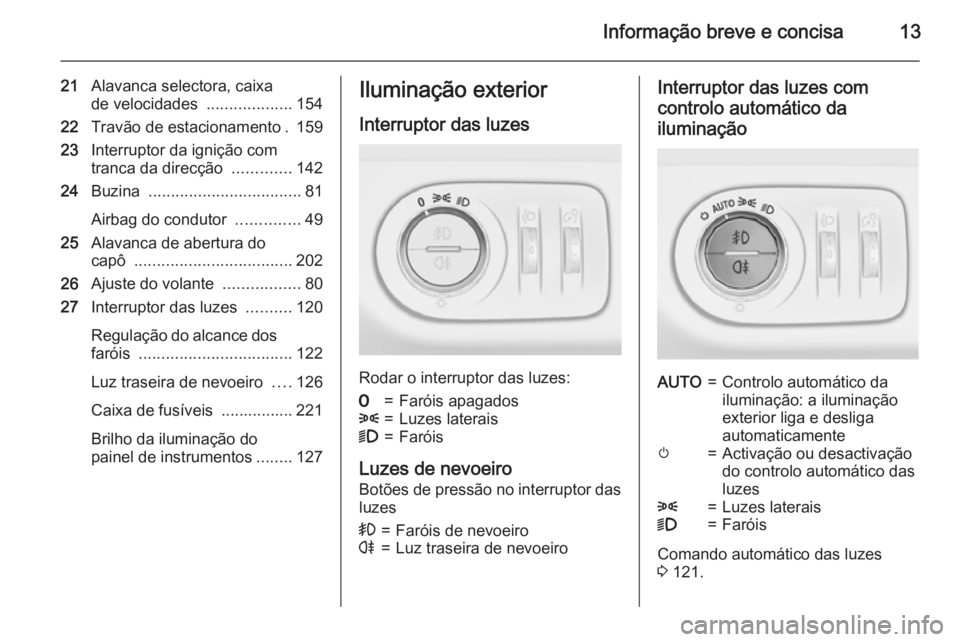 OPEL CORSA 2015.75 Manual de Instruções (in Portugues) Informação breve e concisa13
21Alavanca selectora, caixa
de velocidades ...................154
22 Travão de estacionamento . 159
23 Interruptor da ignição com
tranca da direcção ............. OPEL CORSA 2015.75 Manual de Instruções (in Portugues) Informação breve e concisa13
21Alavanca selectora, caixa
de velocidades ...................154
22 Travão de estacionamento . 159
23 Interruptor da ignição com
tranca da direcção .............