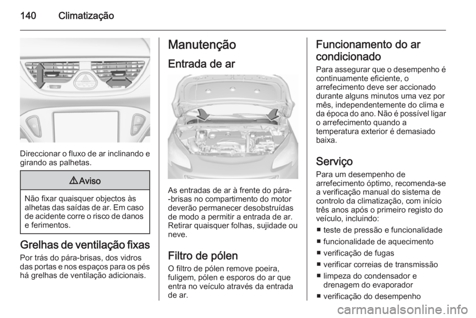OPEL CORSA 2015.75  Manual de Instruções (in Portugues) 140Climatização
Direccionar o fluxo de ar inclinando egirando as palhetas.
9 Aviso
Não fixar quaisquer objectos às
alhetas das saídas de ar. Em caso de acidente corre o risco de danos e ferimento