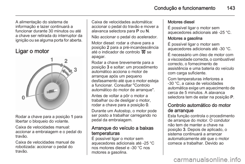 OPEL CORSA 2015.75  Manual de Instruções (in Portugues) Condução e funcionamento143
A alimentação do sistema de
informação e lazer continuará a
funcionar durante 30 minutos ou até
a chave ser retirada do interruptor da ignição ou se alguma porta 
