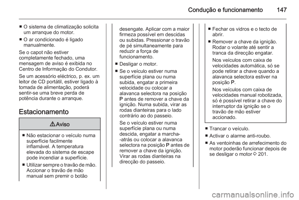 OPEL CORSA 2015.75  Manual de Instruções (in Portugues) Condução e funcionamento147
■ O sistema de climatização solicitaum arranque do motor.
■ O ar condicionado é ligado manualmente.
Se o capot não estiver
completamente fechado, uma
mensagem de 