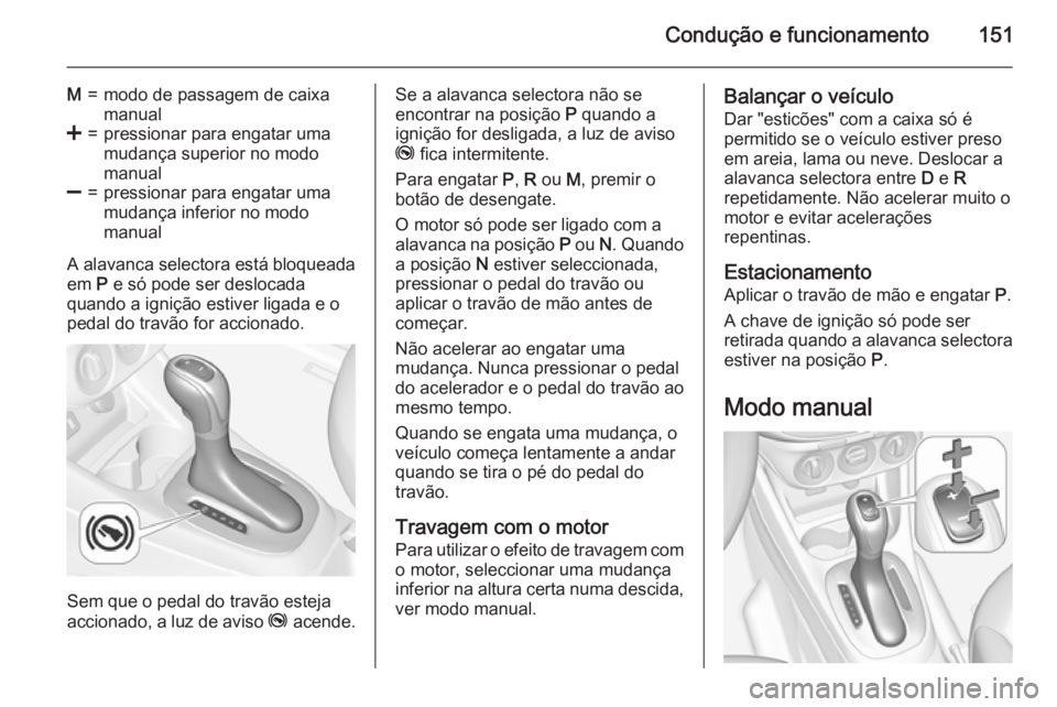 OPEL CORSA 2015.75  Manual de Instruções (in Portugues) Condução e funcionamento151
M=modo de passagem de caixa
manual<=pressionar para engatar uma
mudança superior no modo
manual]=pressionar para engatar uma
mudança inferior no modo
manual
A alavanca 
