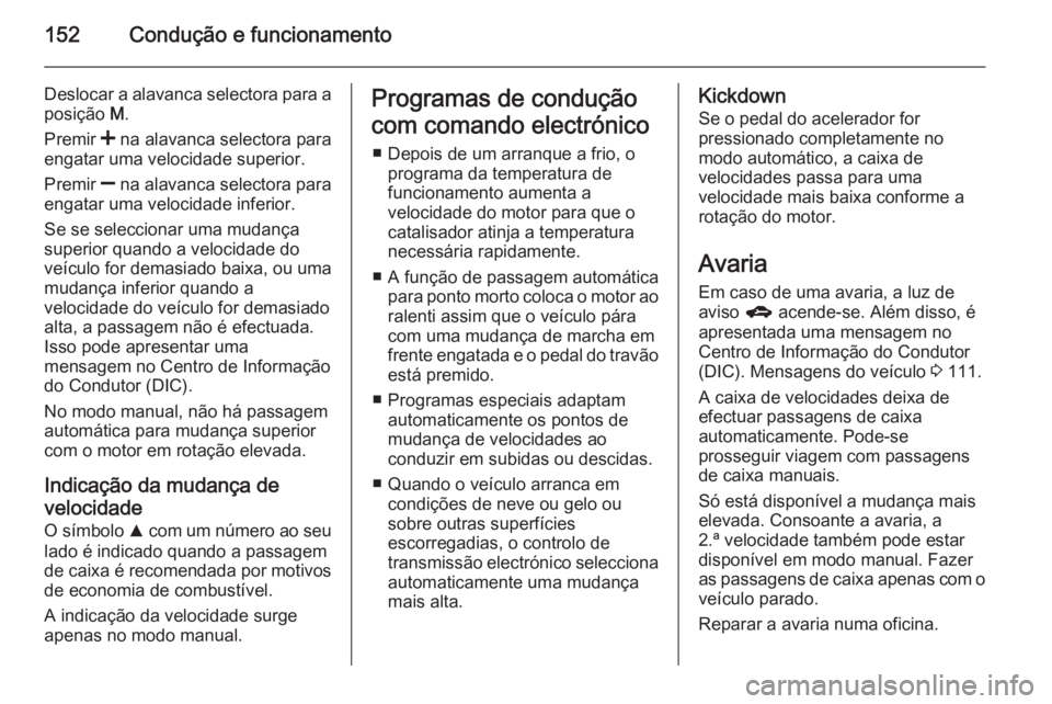 OPEL CORSA 2015.75  Manual de Instruções (in Portugues) 152Condução e funcionamento
Deslocar a alavanca selectora para aposição  M.
Premir  < na alavanca selectora para
engatar uma velocidade superior.
Premir  ] na alavanca selectora para
engatar uma v