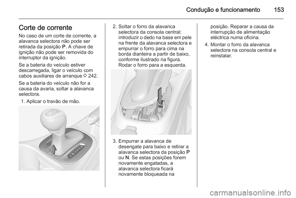 OPEL CORSA 2015.75  Manual de Instruções (in Portugues) Condução e funcionamento153Corte de corrente
No caso de um corte de corrente, a
alavanca selectora não pode ser
retirada da posição  P. A chave de
ignição não pode ser removida do
interruptor 