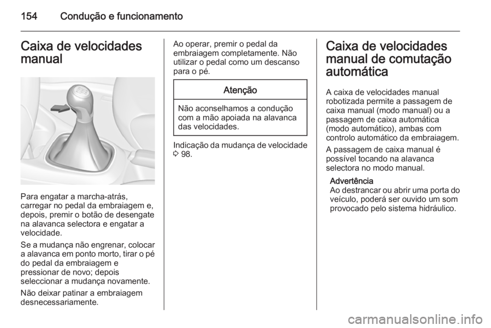 OPEL CORSA 2015.75  Manual de Instruções (in Portugues) 154Condução e funcionamentoCaixa de velocidades
manual
Para engatar a marcha-atrás,
carregar no pedal da embraiagem e,
depois, premir o botão de desengate
na alavanca selectora e engatar a velocid
