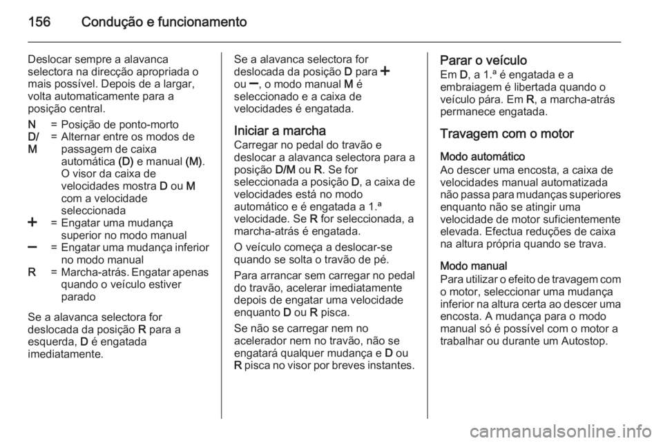 OPEL CORSA 2015.75  Manual de Instruções (in Portugues) 156Condução e funcionamento
Deslocar sempre a alavanca
selectora na direcção apropriada o
mais possível. Depois de a largar,
volta automaticamente para a
posição central.N=Posição de ponto-mo