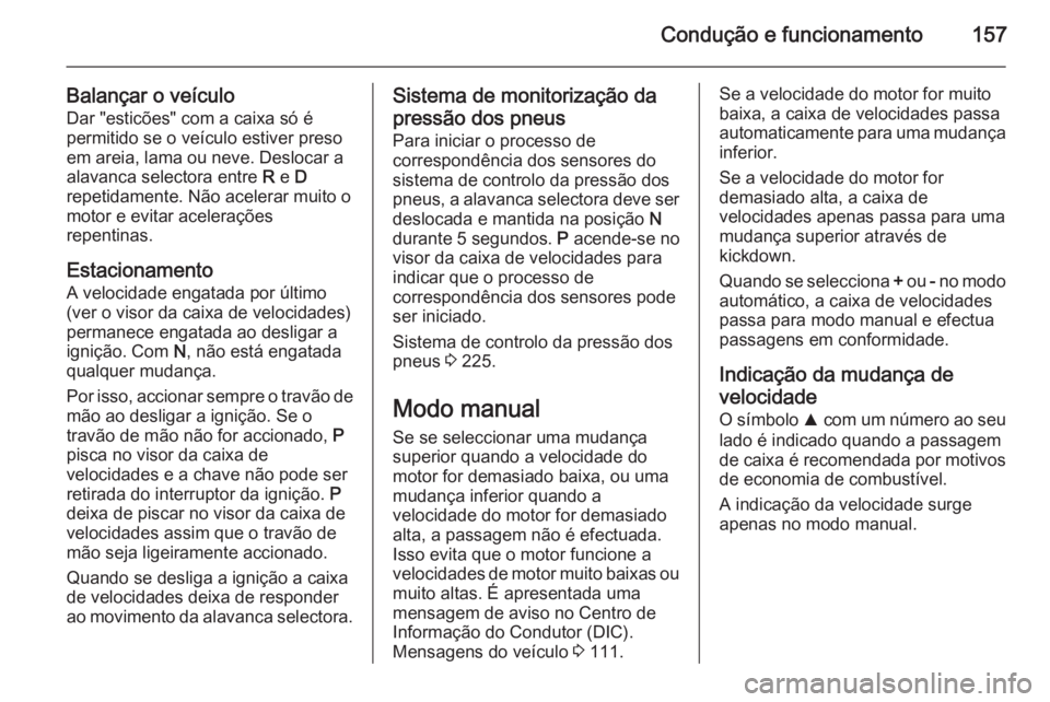 OPEL CORSA 2015.75  Manual de Instruções (in Portugues) Condução e funcionamento157
Balançar o veículo
Dar "esticões" com a caixa só é
permitido se o veículo estiver preso
em areia, lama ou neve. Deslocar a
alavanca selectora entre  R e  D
