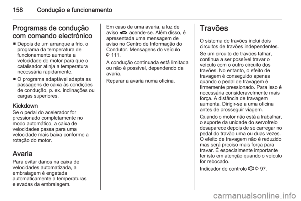 OPEL CORSA 2015.75  Manual de Instruções (in Portugues) 158Condução e funcionamentoProgramas de condução
com comando electrónico ■ Depois de um arranque a frio, o programa da temperatura de
funcionamento aumenta a
velocidade do motor para que o
cata