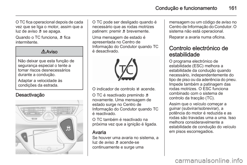 OPEL CORSA 2015.75  Manual de Instruções (in Portugues) Condução e funcionamento161
O TC fica operacional depois de cada
vez que se liga o motor, assim que a
luz de aviso  b se apaga.
Quando o TC funciona,  b fica
intermitente.9 Aviso
Não deixar que est