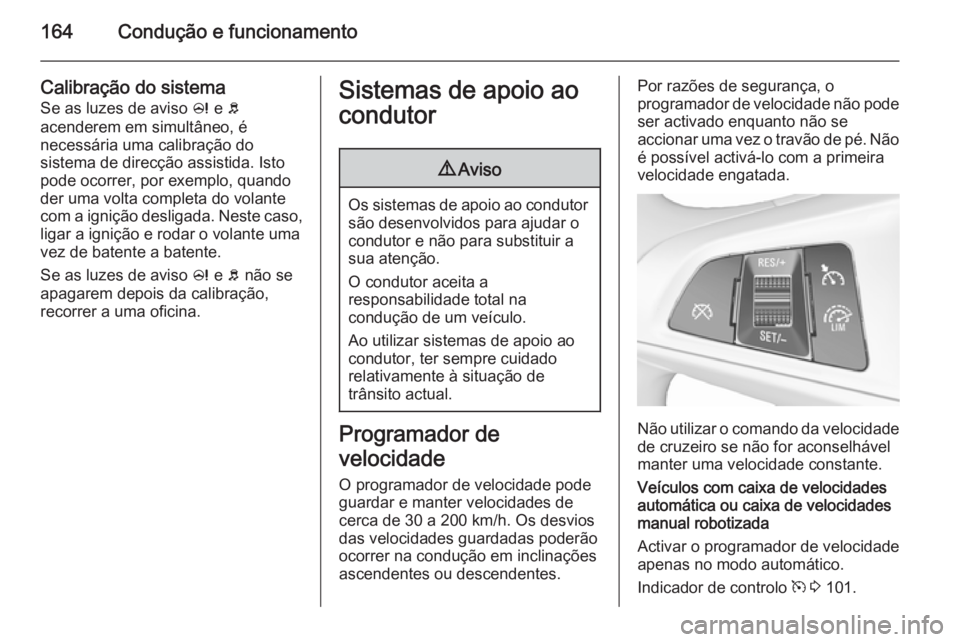 OPEL CORSA 2015.75  Manual de Instruções (in Portugues) 164Condução e funcionamento
Calibração do sistema
Se as luzes de aviso  c e  b
acenderem em simultâneo, é
necessária uma calibração do
sistema de direcção assistida. Isto
pode ocorrer, por 