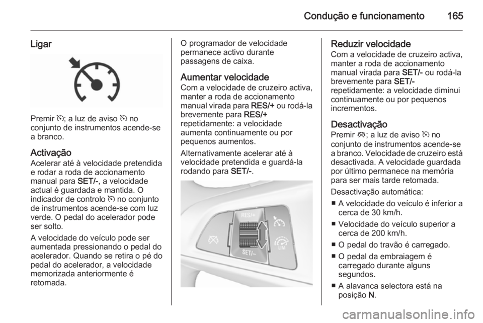 OPEL CORSA 2015.75  Manual de Instruções (in Portugues) Condução e funcionamento165
Ligar
Premir m; a luz de aviso  m no
conjunto de instrumentos acende-se
a branco.
Activação
Acelerar até à velocidade pretendida
e rodar a roda de accionamento
manual