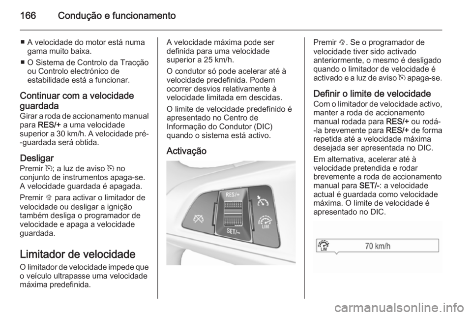 OPEL CORSA 2015.75  Manual de Instruções (in Portugues) 166Condução e funcionamento
■ A velocidade do motor está numagama muito baixa.
■ O Sistema de Controlo da Tracção ou Controlo electrónico de
estabilidade está a funcionar.
Continuar com a v