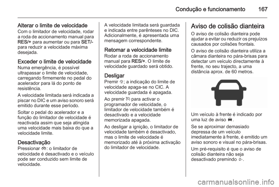 OPEL CORSA 2015.75  Manual de Instruções (in Portugues) Condução e funcionamento167
Alterar o limite de velocidadeCom o limitador de velocidade, rodar
a roda de accionamento manual para
RES/+  para aumentar ou para  SET/-
para reduzir a velocidade máxim