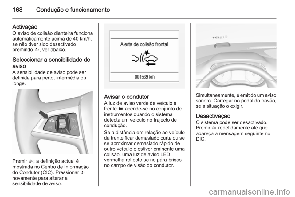OPEL CORSA 2015.75  Manual de Instruções (in Portugues) 168Condução e funcionamento
Activação
O aviso de colisão dianteira funciona automaticamente acima de 40 km/h,
se não tiver sido desactivado
premindo  V, ver abaixo.
Seleccionar a sensibilidade d