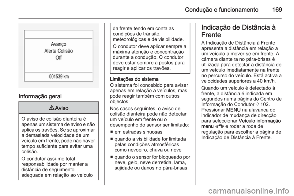 OPEL CORSA 2015.75  Manual de Instruções (in Portugues) Condução e funcionamento169
Informação geral
9Aviso
O aviso de colisão dianteira é
apenas um sistema de aviso e não aplica os travões. Se se aproximar
a demasiada velocidade de um
veículo em 