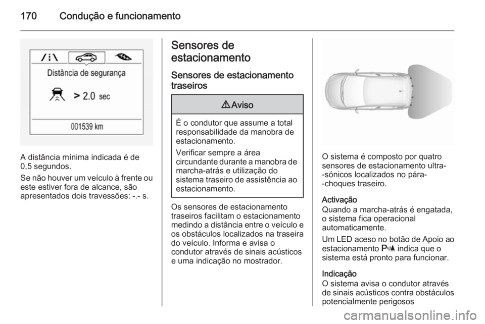 OPEL CORSA 2015.75  Manual de Instruções (in Portugues) 170Condução e funcionamento
A distância mínima indicada é de
0,5 segundos.
Se não houver um veículo à frente ou
este estiver fora de alcance, são
apresentados dois travessões: -.- s.
Sensore