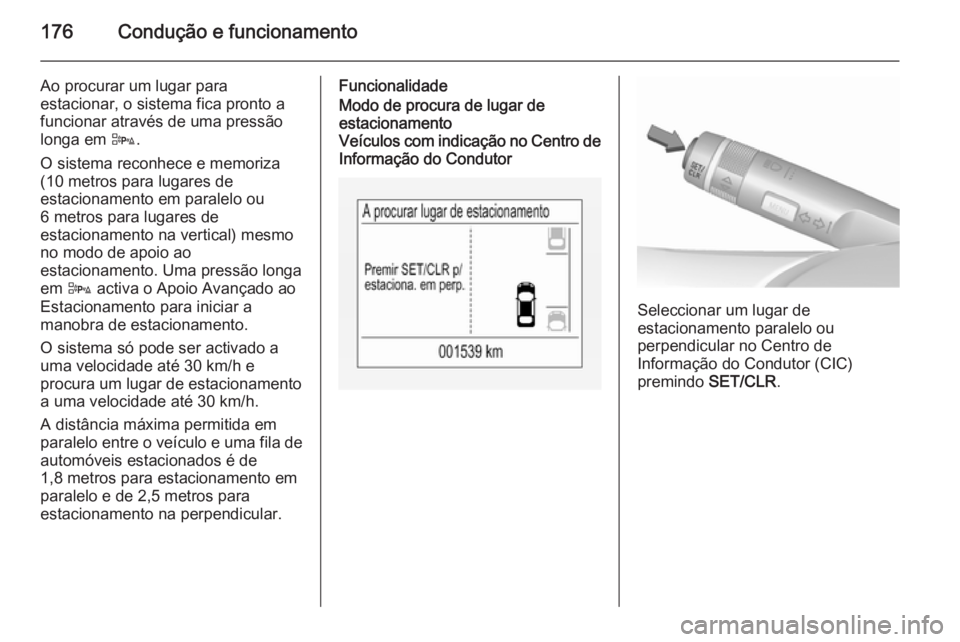 OPEL CORSA 2015.75  Manual de Instruções (in Portugues) 176Condução e funcionamento
Ao procurar um lugar para
estacionar, o sistema fica pronto a
funcionar através de uma pressão
longa em  D.
O sistema reconhece e memoriza
(10 metros para lugares de
es