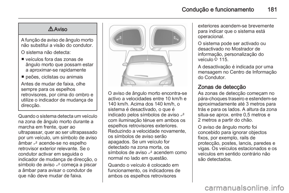 OPEL CORSA 2015.75  Manual de Instruções (in Portugues) Condução e funcionamento1819Aviso
A função de aviso de ângulo morto
não substitui a visão do condutor.
O sistema não detecta: ■ veículos fora das zonas de ângulo morto que possam estar
a a