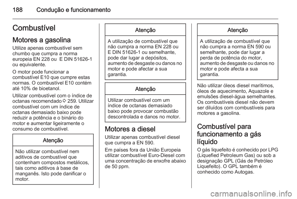 OPEL CORSA 2015.75  Manual de Instruções (in Portugues) 188Condução e funcionamentoCombustívelMotores a gasolina
Utilize apenas combustível sem
chumbo que cumpra a norma
europeia EN 228 ou  E DIN 51626-1 ou equivalente.
O motor pode funcionar a
combust