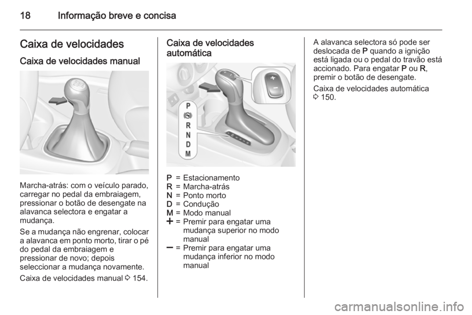OPEL CORSA 2015.75 Manual de Instruções (in Portugues) 18Informação breve e concisaCaixa de velocidadesCaixa de velocidades manual
Marcha-atrás: com o veículo parado,
carregar no pedal da embraiagem,
pressionar o botão de desengate na
alavanca select OPEL CORSA 2015.75 Manual de Instruções (in Portugues) 18Informação breve e concisaCaixa de velocidadesCaixa de velocidades manual
Marcha-atrás: com o veículo parado,
carregar no pedal da embraiagem,
pressionar o botão de desengate na
alavanca select