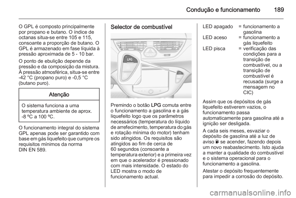 OPEL CORSA 2015.75  Manual de Instruções (in Portugues) Condução e funcionamento189
O GPL é composto principalmente
por propano e butano. O índice de
octanas situa-se entre 105 e 115,
consoante a proporção de butano. O
GPL é armazenado em fase líqu