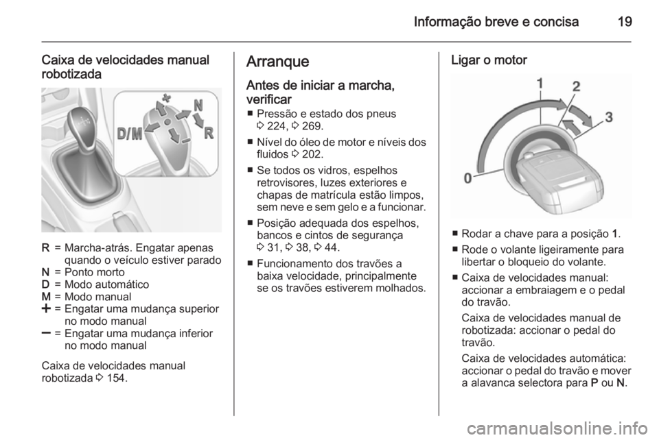 OPEL CORSA 2015.75 Manual de Instruções (in Portugues) Informação breve e concisa19
Caixa de velocidades manualrobotizadaR=Marcha-atrás. Engatar apenas
quando o veículo estiver paradoN=Ponto mortoD=Modo automáticoM=Modo manual<=Engatar uma mudança s OPEL CORSA 2015.75 Manual de Instruções (in Portugues) Informação breve e concisa19
Caixa de velocidades manualrobotizadaR=Marcha-atrás. Engatar apenas
quando o veículo estiver paradoN=Ponto mortoD=Modo automáticoM=Modo manual<=Engatar uma mudança s