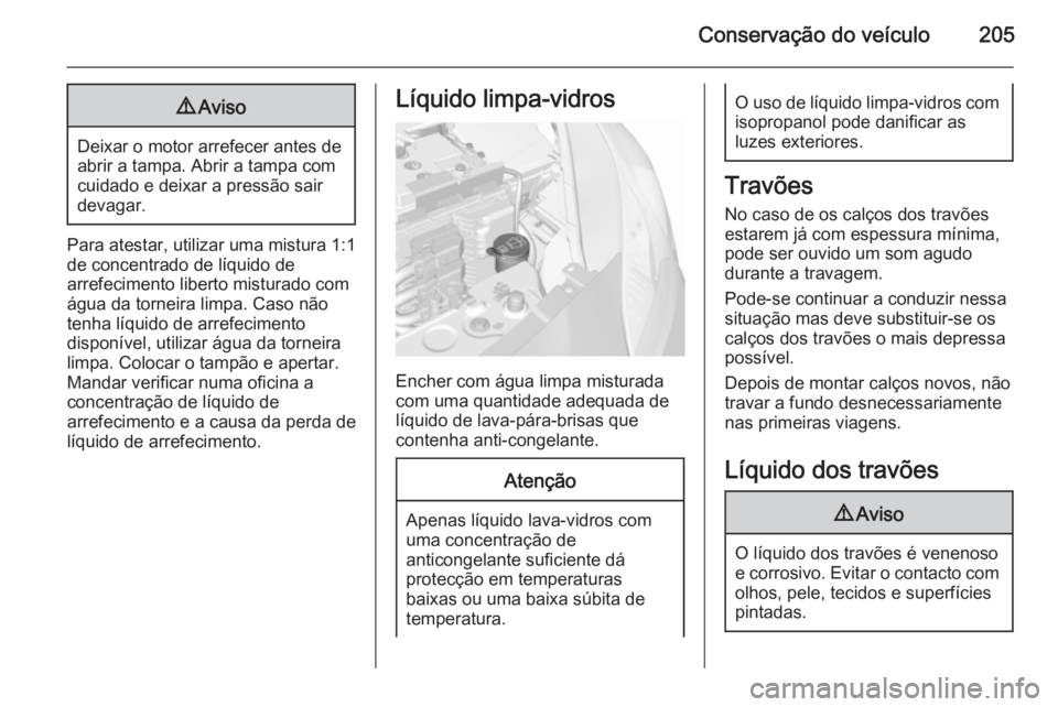 OPEL CORSA 2015.75  Manual de Instruções (in Portugues) Conservação do veículo2059Aviso
Deixar o motor arrefecer antes de
abrir a tampa. Abrir a tampa com cuidado e deixar a pressão sair
devagar.
Para atestar, utilizar uma mistura 1:1
de concentrado de