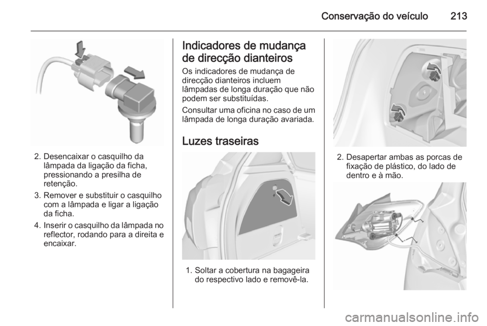 OPEL CORSA 2015.75  Manual de Instruções (in Portugues) Conservação do veículo213
2. Desencaixar o casquilho dalâmpada da ligação da ficha,
pressionando a presilha de
retenção.
3. Remover e substituir o casquilho com a lâmpada e ligar a ligação
