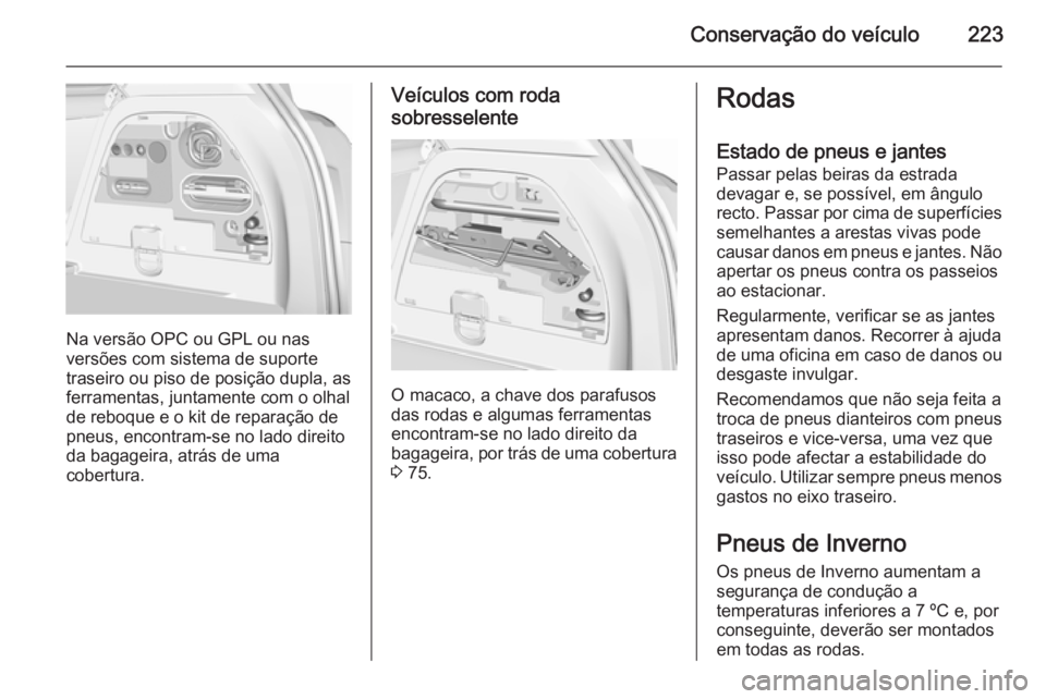 OPEL CORSA 2015.75  Manual de Instruções (in Portugues) Conservação do veículo223
Na versão OPC ou GPL ou nas
versões com sistema de suporte
traseiro ou piso de posição dupla, as ferramentas, juntamente com o olhalde reboque e o kit de reparação d