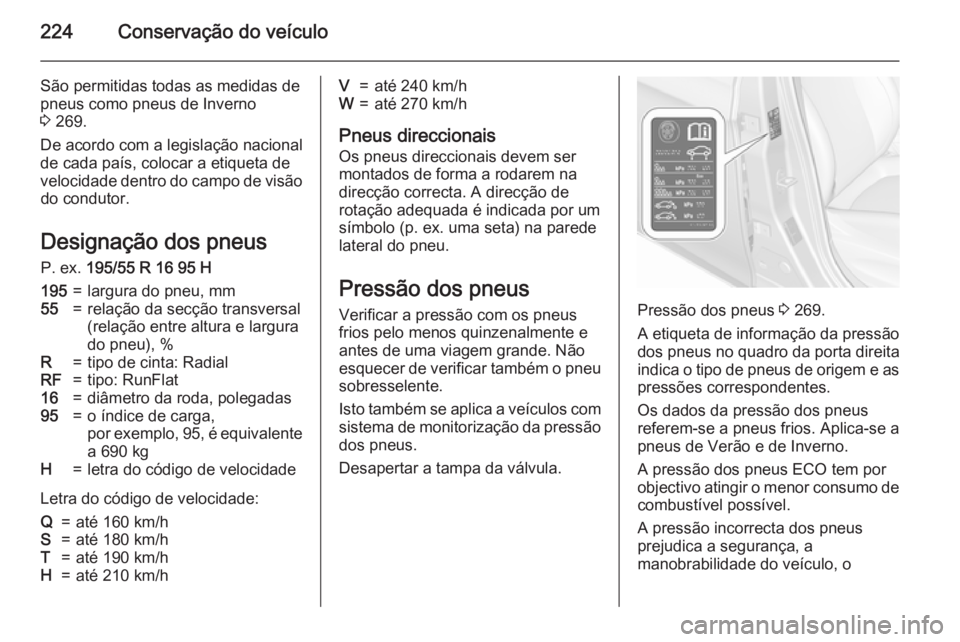OPEL CORSA 2015.75  Manual de Instruções (in Portugues) 224Conservação do veículo
São permitidas todas as medidas de
pneus como pneus de Inverno
3  269.
De acordo com a legislação nacional
de cada país, colocar a etiqueta de
velocidade dentro do cam
