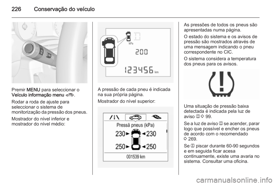OPEL CORSA 2015.75  Manual de Instruções (in Portugues) 226Conservação do veículo
Premir MENU para seleccionar o
Veículo informação menu  ? .
Rodar a roda de ajuste para
seleccionar o sistema de
monitorização da pressão dos pneus.
Mostrador do ní