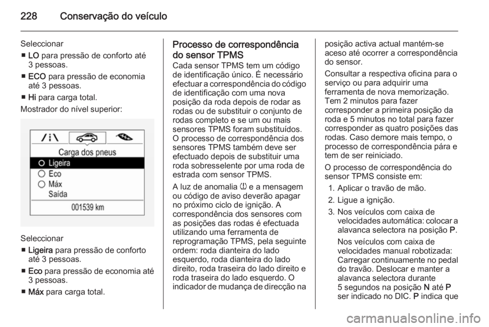 OPEL CORSA 2015.75  Manual de Instruções (in Portugues) 228Conservação do veículo
Seleccionar■ LO  para pressão de conforto até
3 pessoas.
■ ECO  para pressão de economia
até 3 pessoas.
■ Hi  para carga total.
Mostrador do nível superior:
Sel