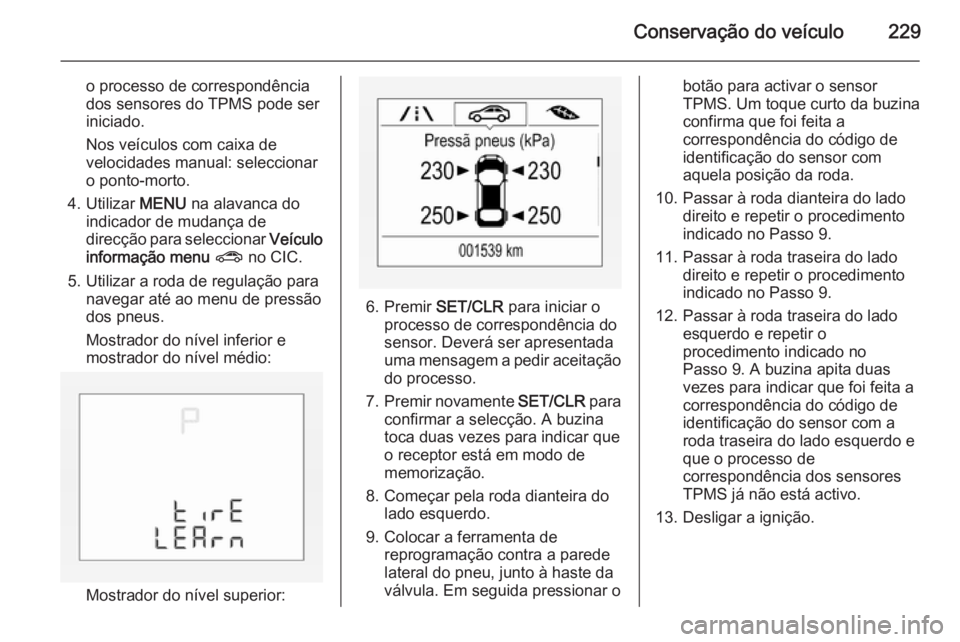 OPEL CORSA 2015.75  Manual de Instruções (in Portugues) Conservação do veículo229
o processo de correspondência
dos sensores do TPMS pode ser
iniciado.
Nos veículos com caixa de velocidades manual: seleccionaro ponto-morto.
4. Utilizar  MENU na alavan