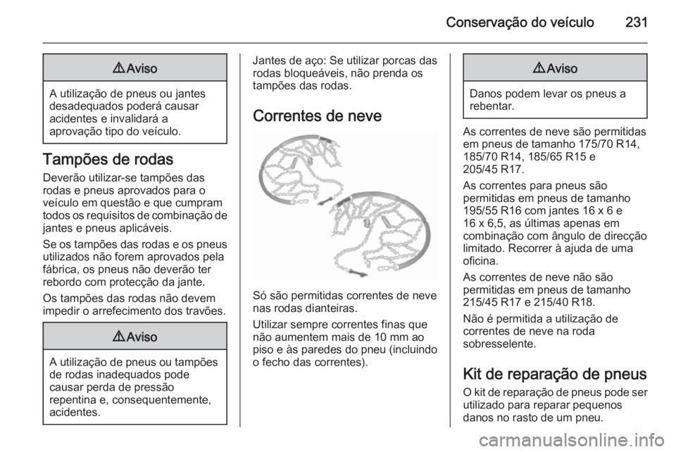 OPEL CORSA 2015.75  Manual de Instruções (in Portugues) Conservação do veículo2319Aviso
A utilização de pneus ou jantes
desadequados poderá causar
acidentes e invalidará a
aprovação tipo do veículo.
Tampões de rodas
Deverão utilizar-se tampões