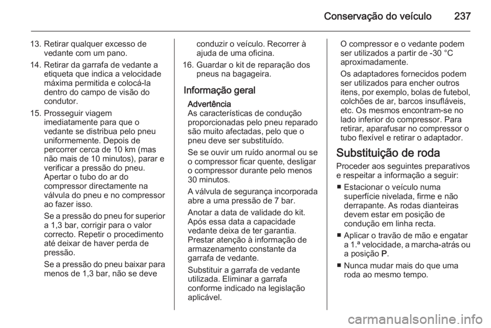 OPEL CORSA 2015.75  Manual de Instruções (in Portugues) Conservação do veículo237
13. Retirar qualquer excesso devedante com um pano.
14. Retirar da garrafa de vedante a etiqueta que indica a velocidade
máxima permitida e colocá-la
dentro do campo de 