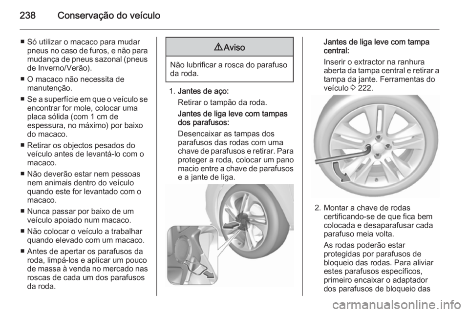 OPEL CORSA 2015.75  Manual de Instruções (in Portugues) 238Conservação do veículo
■ Só utilizar o macaco para mudarpneus no caso de furos, e não para
mudança de pneus sazonal (pneus de Inverno/Verão).
■ O macaco não necessita de manutenção.
