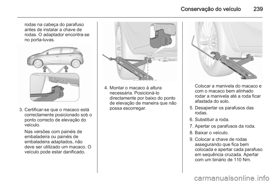 OPEL CORSA 2015.75 Manual de Instruções (in Portugues) Conservação do veículo239
rodas na cabeça do parafuso
antes de instalar a chave de
rodas. O adaptador encontra-se
no porta-luvas.
3. Certificar-se que o macaco está correctamente posicionado sob OPEL CORSA 2015.75 Manual de Instruções (in Portugues) Conservação do veículo239
rodas na cabeça do parafuso
antes de instalar a chave de
rodas. O adaptador encontra-se
no porta-luvas.
3. Certificar-se que o macaco está correctamente posicionado sob