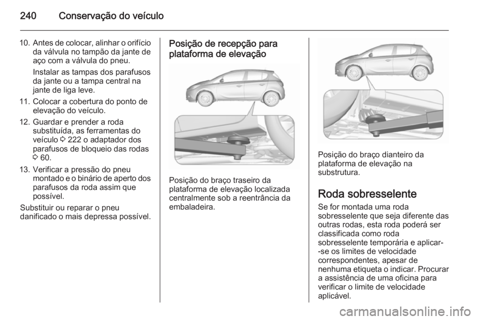 OPEL CORSA 2015.75 Manual de Instruções (in Portugues) 240Conservação do veículo
10.Antes de colocar, alinhar o orifício
da válvula no tampão da jante de
aço com a válvula do pneu.
Instalar as tampas dos parafusos
da jante ou a tampa central na
ja OPEL CORSA 2015.75 Manual de Instruções (in Portugues) 240Conservação do veículo
10.Antes de colocar, alinhar o orifício
da válvula no tampão da jante de
aço com a válvula do pneu.
Instalar as tampas dos parafusos
da jante ou a tampa central na
ja