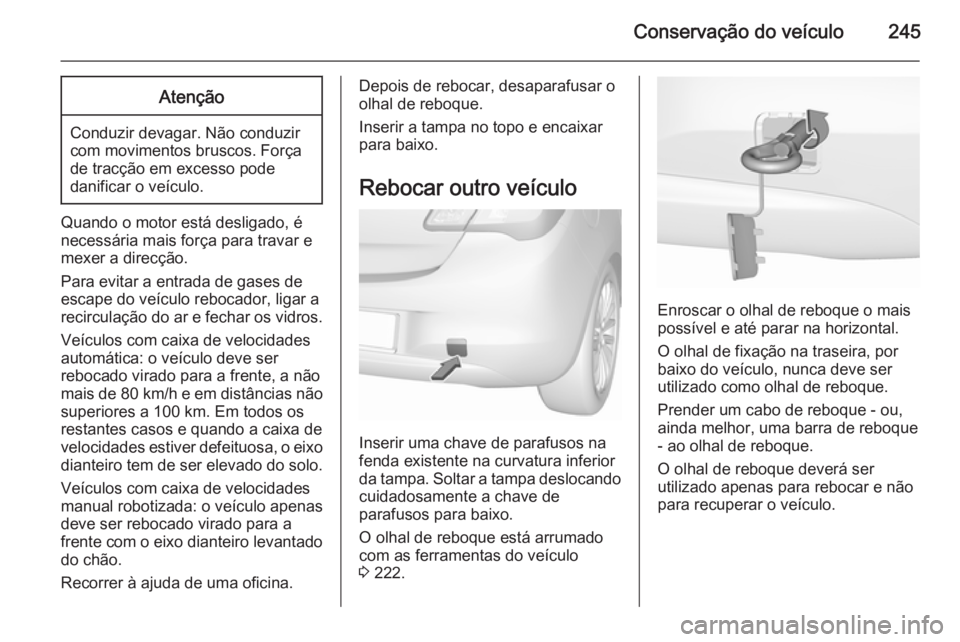 OPEL CORSA 2015.75 Manual de Instruções (in Portugues) Conservação do veículo245Atenção
Conduzir devagar. Não conduzir
com movimentos bruscos. Força
de tracção em excesso pode
danificar o veículo.
Quando o motor está desligado, é
necessária m OPEL CORSA 2015.75 Manual de Instruções (in Portugues) Conservação do veículo245Atenção
Conduzir devagar. Não conduzir
com movimentos bruscos. Força
de tracção em excesso pode
danificar o veículo.
Quando o motor está desligado, é
necessária m