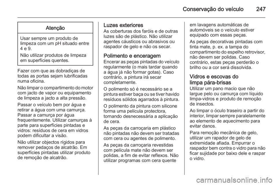 OPEL CORSA 2015.75 Manual de Instruções (in Portugues) Conservação do veículo247Atenção
Usar sempre um produto de
limpeza com um pH situado entre 4 e 9.
Não utilizar produtos de limpeza
em superfícies quentes.
Fazer com que as dobradiças de
todas OPEL CORSA 2015.75 Manual de Instruções (in Portugues) Conservação do veículo247Atenção
Usar sempre um produto de
limpeza com um pH situado entre 4 e 9.
Não utilizar produtos de limpeza
em superfícies quentes.
Fazer com que as dobradiças de
todas