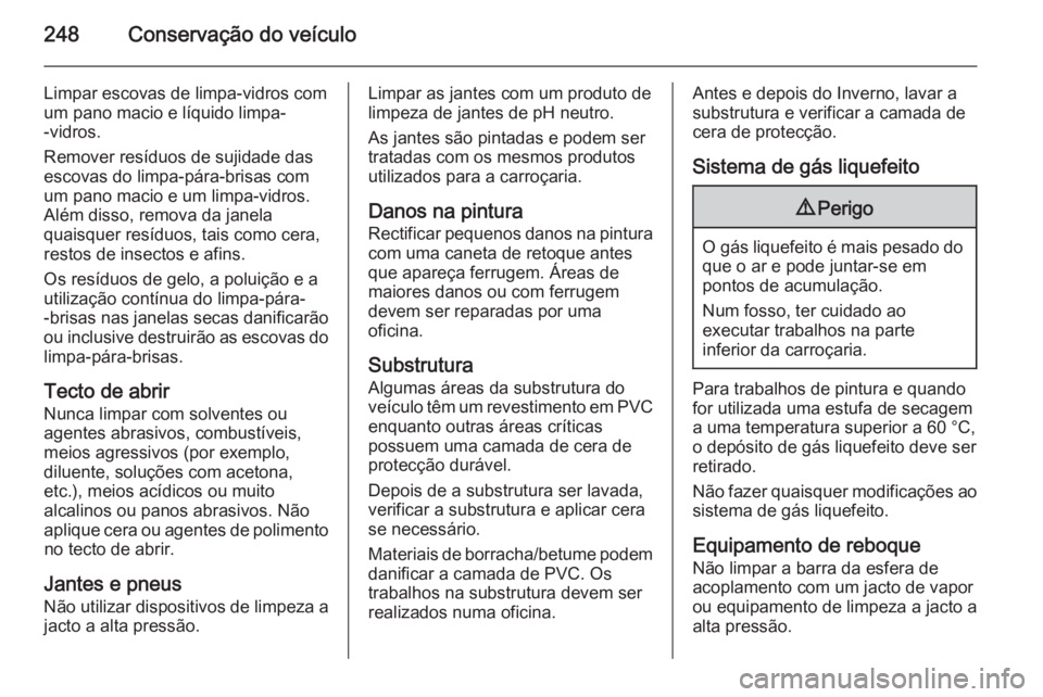 OPEL CORSA 2015.75 Manual de Instruções (in Portugues) 248Conservação do veículo
Limpar escovas de limpa-vidros com
um pano macio e líquido limpa-
-vidros.
Remover resíduos de sujidade das
escovas do limpa-pára-brisas com
um pano macio e um limpa-vi OPEL CORSA 2015.75 Manual de Instruções (in Portugues) 248Conservação do veículo
Limpar escovas de limpa-vidros com
um pano macio e líquido limpa-
-vidros.
Remover resíduos de sujidade das
escovas do limpa-pára-brisas com
um pano macio e um limpa-vi