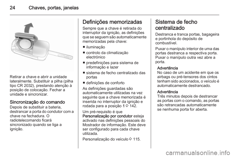 OPEL CORSA 2015.75 Manual de Instruções (in Portugues) 24Chaves, portas, janelas
Retirar a chave e abrir a unidade
lateralmente. Substituir a pilha (pilha
tipo CR 2032), prestando atenção à
posição de colocação. Fechar a
unidade e sincronizar.
Sinc OPEL CORSA 2015.75 Manual de Instruções (in Portugues) 24Chaves, portas, janelas
Retirar a chave e abrir a unidade
lateralmente. Substituir a pilha (pilha
tipo CR 2032), prestando atenção à
posição de colocação. Fechar a
unidade e sincronizar.
Sinc