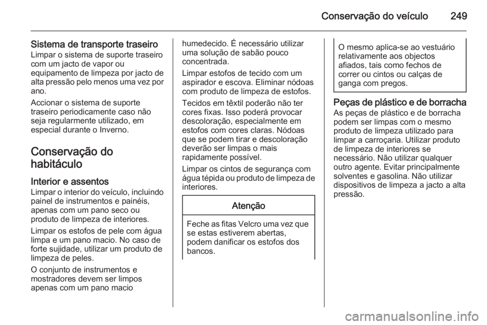 OPEL CORSA 2015.75 Manual de Instruções (in Portugues) Conservação do veículo249
Sistema de transporte traseiroLimpar o sistema de suporte traseiro
com um jacto de vapor ou
equipamento de limpeza por jacto de
alta pressão pelo menos uma vez por ano.
A OPEL CORSA 2015.75 Manual de Instruções (in Portugues) Conservação do veículo249
Sistema de transporte traseiroLimpar o sistema de suporte traseiro
com um jacto de vapor ou
equipamento de limpeza por jacto de
alta pressão pelo menos uma vez por ano.
A