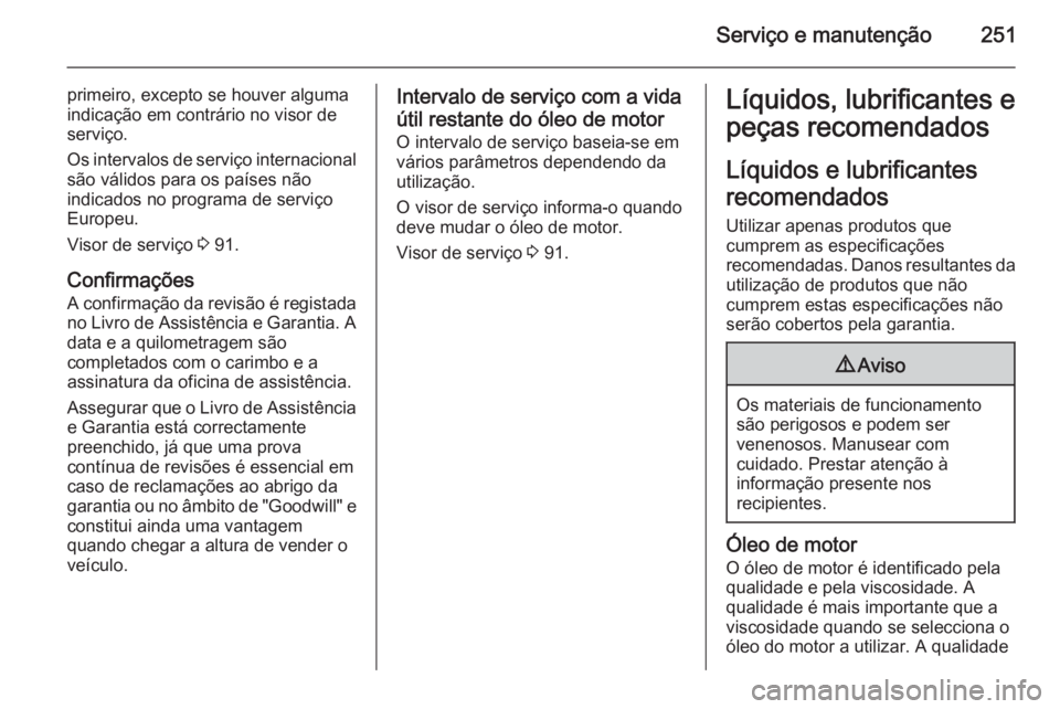 OPEL CORSA 2015.75 Manual de Instruções (in Portugues) Serviço e manutenção251
primeiro, excepto se houver alguma
indicação em contrário no visor de
serviço.
Os intervalos de serviço internacional
são válidos para os países não
indicados no pr OPEL CORSA 2015.75 Manual de Instruções (in Portugues) Serviço e manutenção251
primeiro, excepto se houver alguma
indicação em contrário no visor de
serviço.
Os intervalos de serviço internacional
são válidos para os países não
indicados no pr