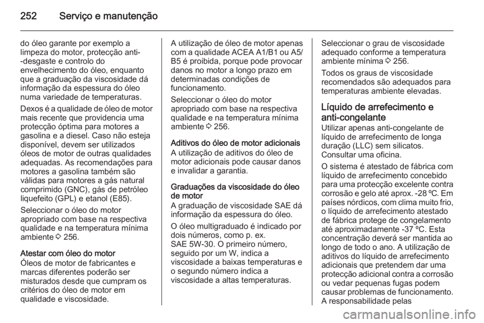 OPEL CORSA 2015.75 Manual de Instruções (in Portugues) 252Serviço e manutenção
do óleo garante por exemplo a
limpeza do motor, protecção anti-
-desgaste e controlo do
envelhecimento do óleo, enquanto
que a graduação da viscosidade dá
informaçã OPEL CORSA 2015.75 Manual de Instruções (in Portugues) 252Serviço e manutenção
do óleo garante por exemplo a
limpeza do motor, protecção anti-
-desgaste e controlo do
envelhecimento do óleo, enquanto
que a graduação da viscosidade dá
informaçã