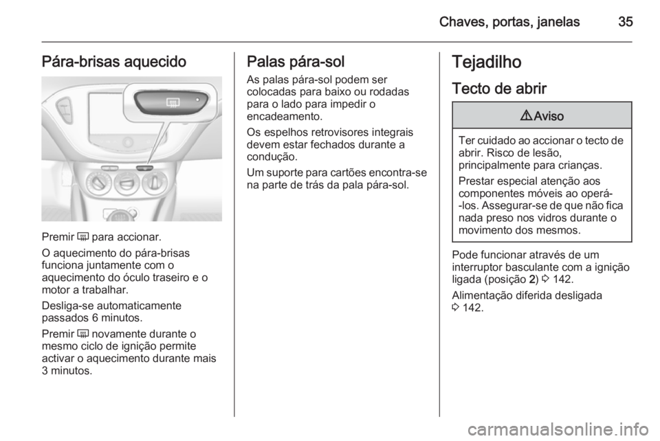 OPEL CORSA 2015.75 Manual de Instruções (in Portugues) Chaves, portas, janelas35Pára-brisas aquecido
Premir Ü para accionar.
O aquecimento do pára-brisas
funciona juntamente com o
aquecimento do óculo traseiro e o
motor a trabalhar.
Desliga-se automat OPEL CORSA 2015.75 Manual de Instruções (in Portugues) Chaves, portas, janelas35Pára-brisas aquecido
Premir Ü para accionar.
O aquecimento do pára-brisas
funciona juntamente com o
aquecimento do óculo traseiro e o
motor a trabalhar.
Desliga-se automat