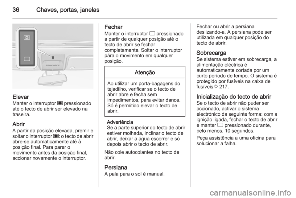 OPEL CORSA 2015.75 Manual de Instruções (in Portugues) 36Chaves, portas, janelas
ElevarManter o interruptor ü pressionado
até o tecto de abrir ser elevado na
traseira.
Abrir
A partir da posição elevada, premir e
soltar o interruptor ü: o tecto de a OPEL CORSA 2015.75 Manual de Instruções (in Portugues) 36Chaves, portas, janelas
ElevarManter o interruptor ü pressionado
até o tecto de abrir ser elevado na
traseira.
Abrir
A partir da posição elevada, premir e
soltar o interruptor ü: o tecto de a