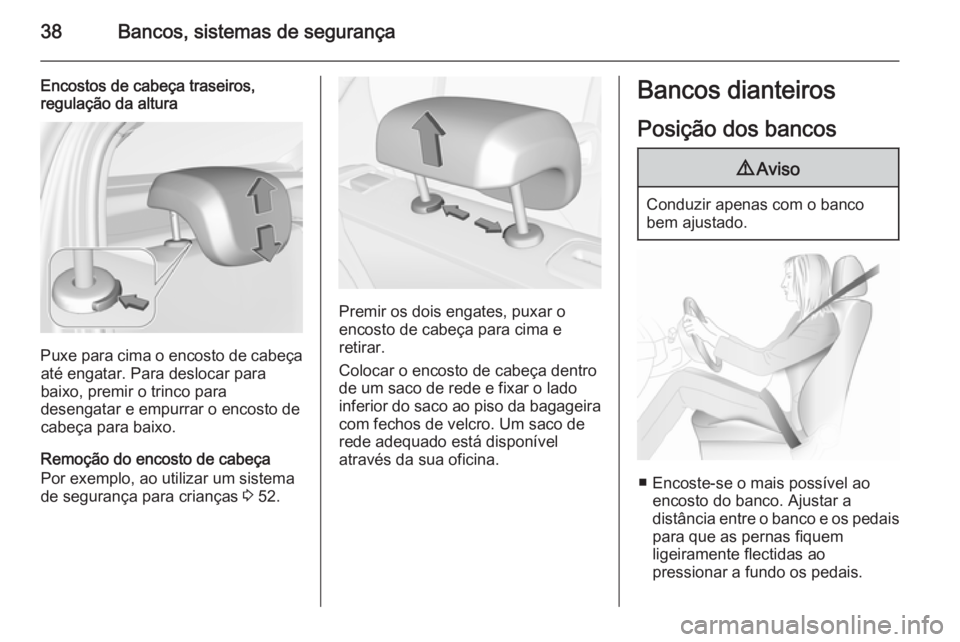 OPEL CORSA 2015.75 Manual de Instruções (in Portugues) 38Bancos, sistemas de segurança
Encostos de cabeça traseiros,
regulação da altura
Puxe para cima o encosto de cabeça
até engatar. Para deslocar para
baixo, premir o trinco para
desengatar e empu OPEL CORSA 2015.75 Manual de Instruções (in Portugues) 38Bancos, sistemas de segurança
Encostos de cabeça traseiros,
regulação da altura
Puxe para cima o encosto de cabeça
até engatar. Para deslocar para
baixo, premir o trinco para
desengatar e empu